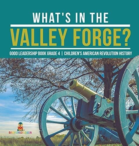 What's in the Valley Forge? Good Leadership Book Grade 4 - Children's American Revolution History