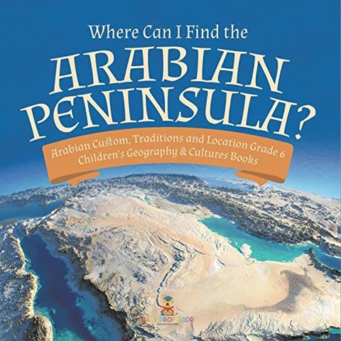 Image of Where Can I Find the Arabian Peninsula? | Arabian Custom, Traditions and Location Grade 6 | Children's Geography & Cultures Books