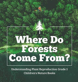 Where Do Forests Come From? - Understanding Plant Reproduction Grade 5 - Children's Nature Books