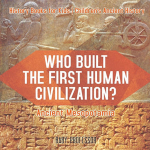 Who Built the First Human Civilization Ancient Mesopotamia - History Books for Kids | Childrens Ancient History