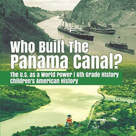 Who Built the The Panama Canal? | The U.S. as a World Power | 6th Grade History | Children’s American History