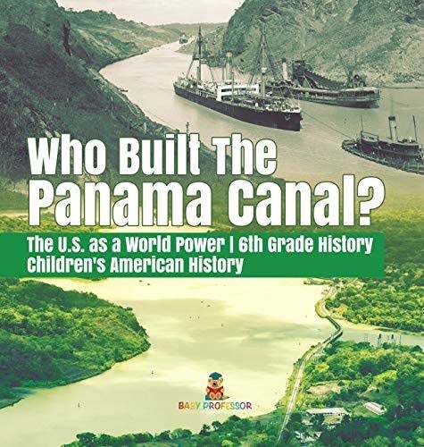 Who Built the The Panama Canal? - The U.S. as a World Power - 6th Grade History - Children's American History
