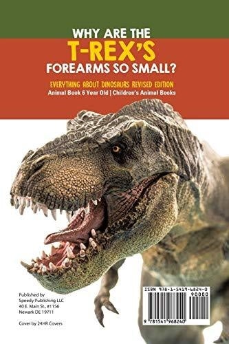 Why Are The T-Rex’s Forearms So Small? Everything about Dinosaurs Revised Edition - Animal Book 6 Year Old - Children’s Animal Books