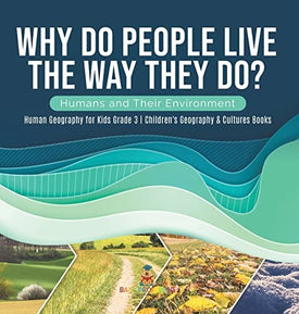 Why Do People Live The Way They Do? Humans and Their Environment Human Geography for Kids Grade 3 Children's Geography & Cultures Books