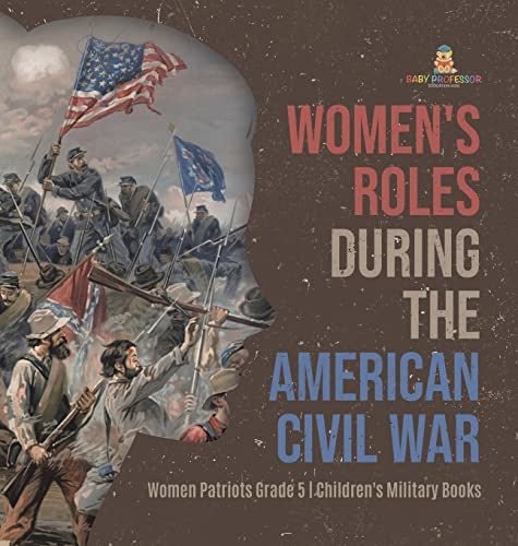 Women's Roles During the American Civil War Women Patriots Grade 5 Children's Military Books