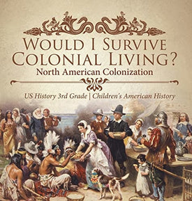 Would I Survive Colonial Living? North American Colonization US History 3rd Grade Children's American History